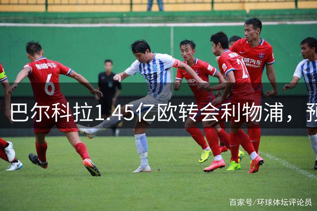 巴尔科拉1.45亿欧转会利物浦，预计近期完成体检手续