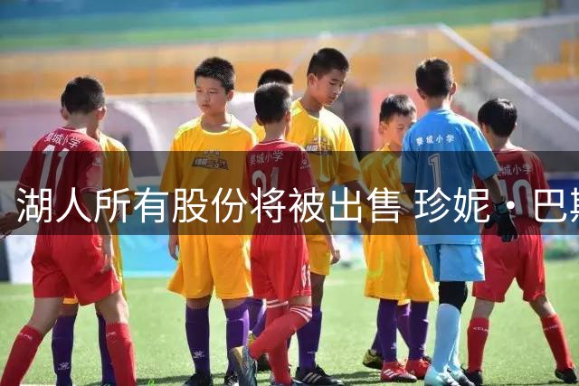 湖人所有股份将被出售 珍妮·巴斯将失去掌控权