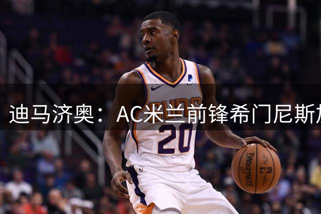 迪马济奥：AC米兰前锋希门尼斯加盟波尔图仅剩最后细节